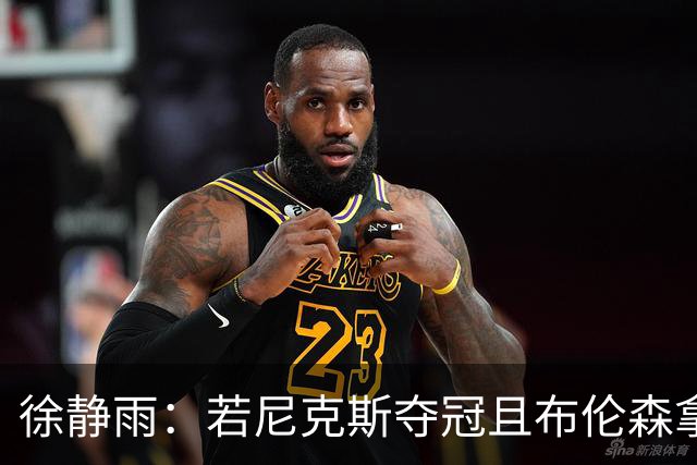 徐静雨：若尼克斯夺冠且布伦森拿FMVP 就和韦德有一拼 含金量高
