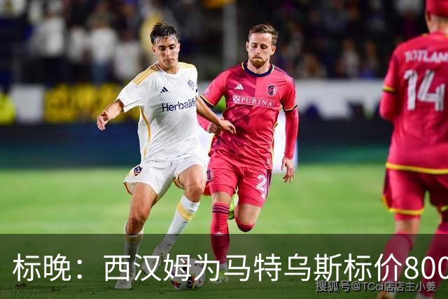 标晚：西汉姆为马特乌斯标价8000万镑，曼联表现出实质性兴趣